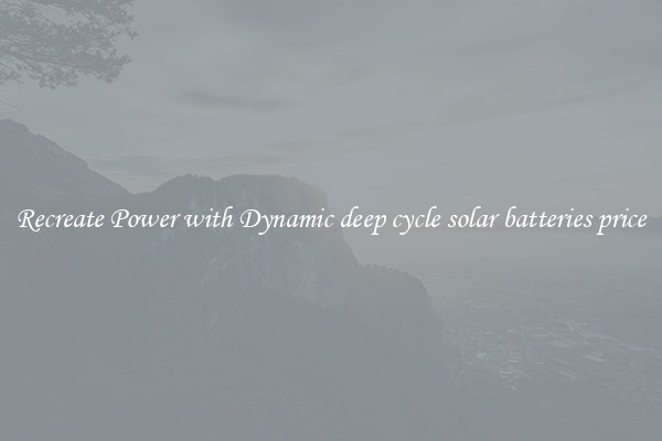 Recreate Power with Dynamic deep cycle solar batteries price
