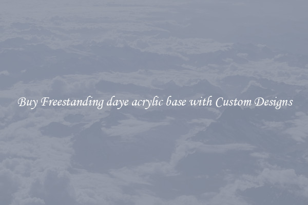Buy Freestanding daye acrylic base with Custom Designs