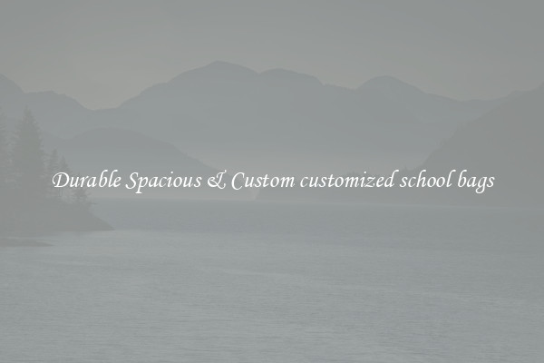 Durable Spacious & Custom customized school bags