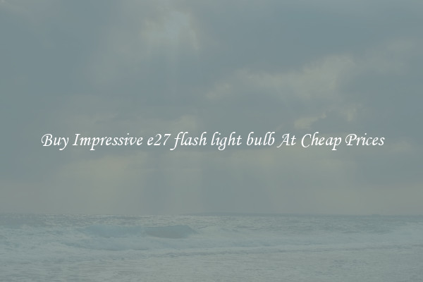 Buy Impressive e27 flash light bulb At Cheap Prices