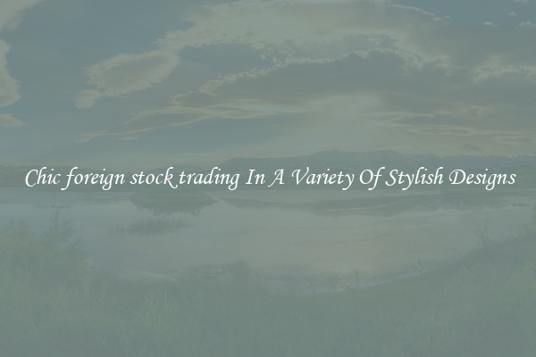 Chic foreign stock trading In A Variety Of Stylish Designs