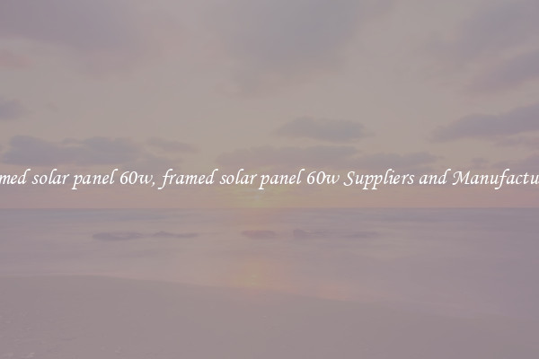 framed solar panel 60w, framed solar panel 60w Suppliers and Manufacturers
