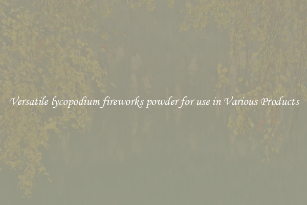 Versatile lycopodium fireworks powder for use in Various Products