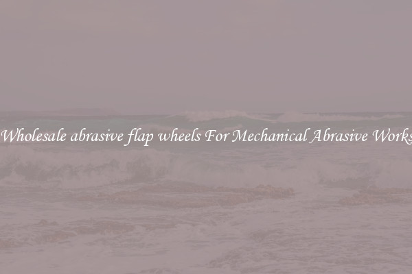 Wholesale abrasive flap wheels For Mechanical Abrasive Works