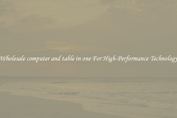 Wholesale computer and table in one For High-Performance Technology
