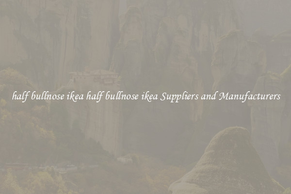 half bullnose ikea half bullnose ikea Suppliers and Manufacturers