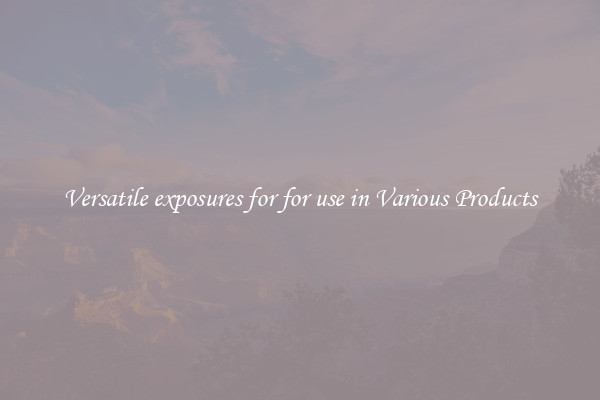 Versatile exposures for for use in Various Products