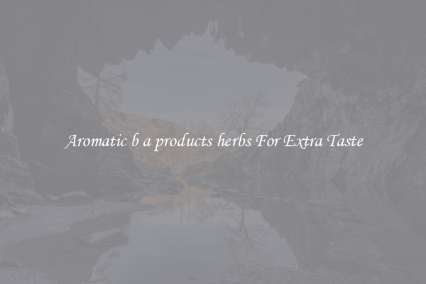 Aromatic b a products herbs For Extra Taste