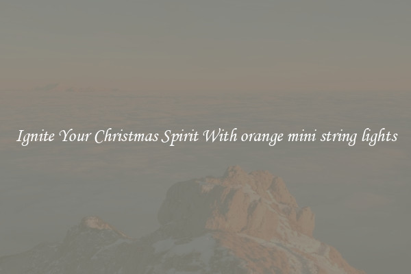 Ignite Your Christmas Spirit With orange mini string lights