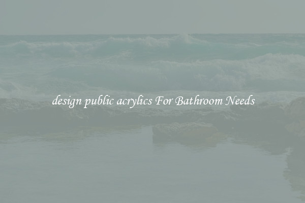 design public acrylics For Bathroom Needs