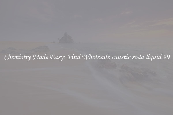 Chemistry Made Easy: Find Wholesale caustic soda liquid 99