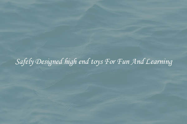 Safely Designed high end toys For Fun And Learning
