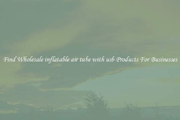 Find Wholesale inflatable air tube with usb Products For Businesses