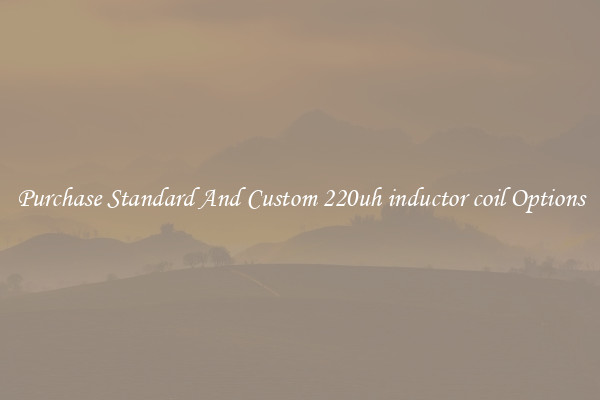 Purchase Standard And Custom 220uh inductor coil Options