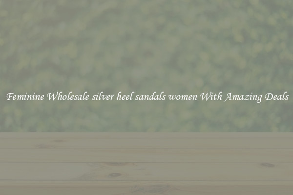 Feminine Wholesale silver heel sandals women With Amazing Deals