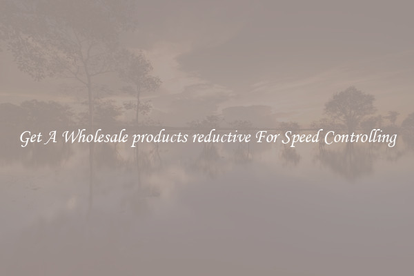 Get A Wholesale products reductive For Speed Controlling