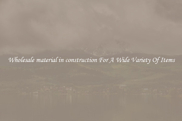 Wholesale material in construction For A Wide Variety Of Items