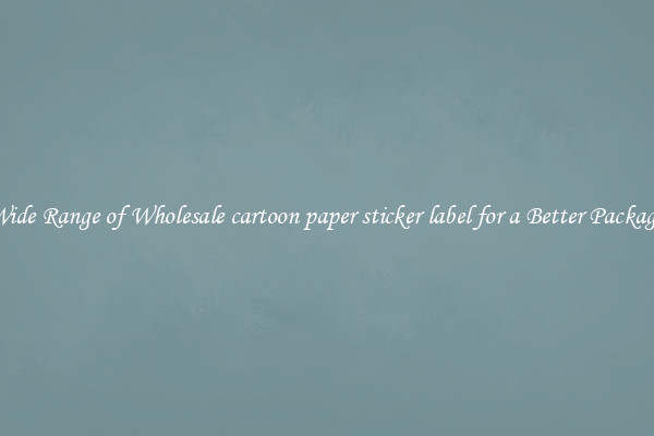 A Wide Range of Wholesale cartoon paper sticker label for a Better Packaging 